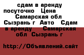 сдам в аренду  посуточно › Цена ­ 1 000 - Самарская обл., Сызрань г. Авто » Сдам в аренду   . Самарская обл.,Сызрань г.